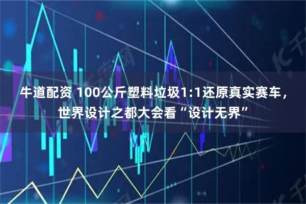 牛道配资 100公斤塑料垃圾1:1还原真实赛车，世界设计之都大会看“设计无界”