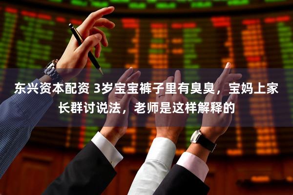 东兴资本配资 3岁宝宝裤子里有臭臭，宝妈上家长群讨说法，老师是这样解释的