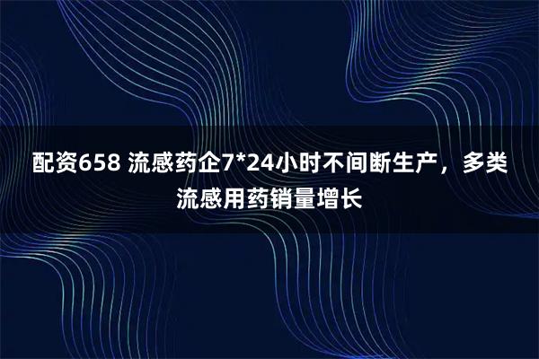 配资658 流感药企7*24小时不间断生产，多类流感用药销量增长