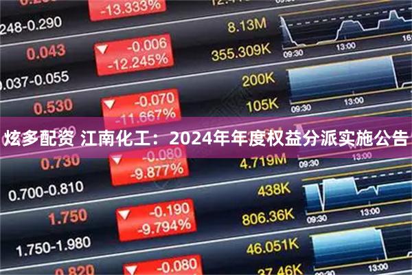 炫多配资 江南化工：2024年年度权益分派实施公告