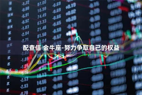 配查信 金牛座-努力争取自己的权益