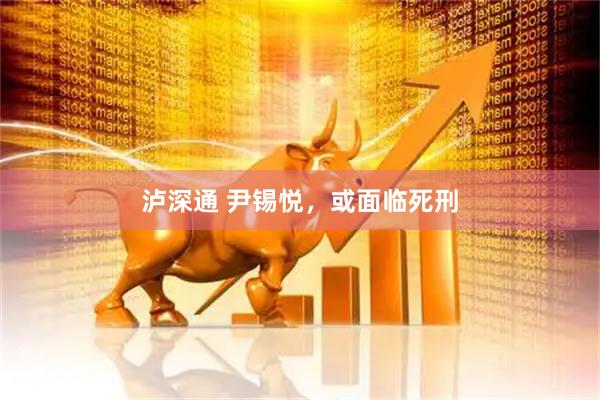 泸深通 尹锡悦，或面临死刑