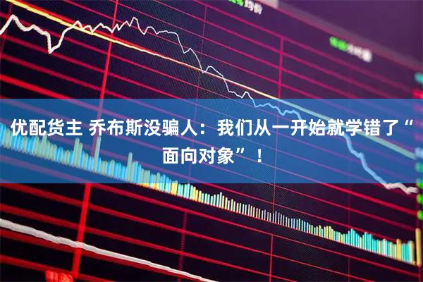 优配货主 乔布斯没骗人：我们从一开始就学错了“面向对象” ！