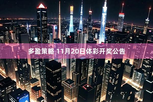 多盈策略 11月20日体彩开奖公告