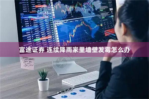 富途证券 连续降雨家里墙壁发霉怎么办